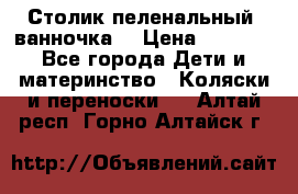 Столик пеленальный  ванночка  › Цена ­ 4 000 - Все города Дети и материнство » Коляски и переноски   . Алтай респ.,Горно-Алтайск г.